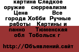 картина Сладкое оружие...сюрреализм. › Цена ­ 25 000 - Все города Хобби. Ручные работы » Картины и панно   . Тюменская обл.,Тобольск г.